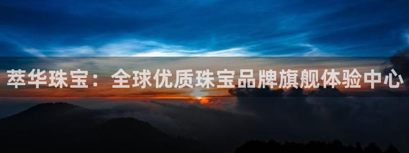 新宝5-测速：萃华珠宝：全球优质珠宝品牌旗舰体验中心