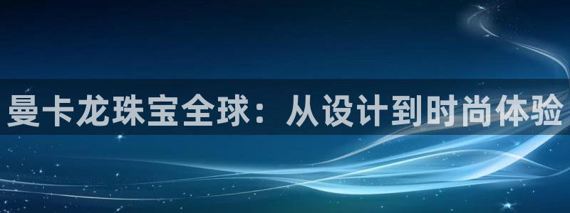 新宝5登陆：曼卡龙珠宝全球：从设计到时尚体验