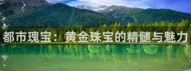 新宝5黑彩：都市瑰宝：黄金珠宝的精髓与魅力