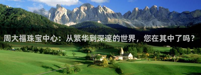 新宝5娱乐注册：周大福珠宝中心：从繁华到深邃的世界，您在其中了吗？