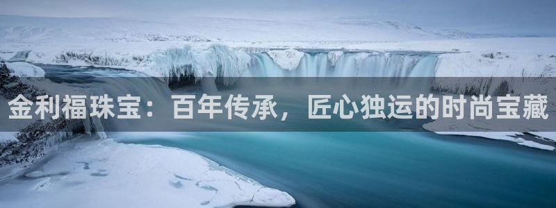 新宝5官方网站：金利福珠宝：百年传承，匠心独运的时尚宝藏