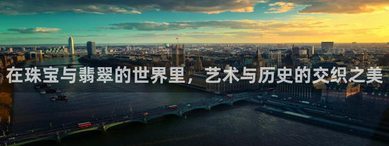 新宝5：在珠宝与翡翠的世界里，艺术与历史的交织之美