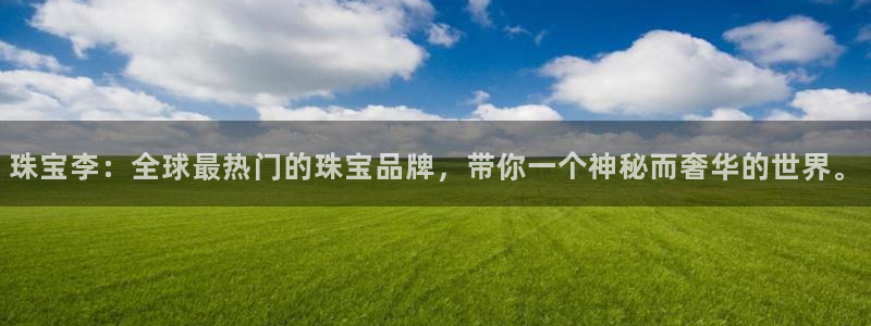 新宝cR一5：珠宝李：全球最热门的珠宝品牌，带你一个神秘而奢华的世界。
