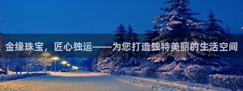 新宝5秒开：金缘珠宝，匠心独运——为您打造独特美丽的生活空间