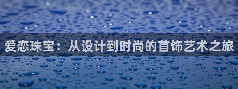 新宝b2O5O5O：爱恋珠宝：从设计到时尚的首饰艺术之旅
