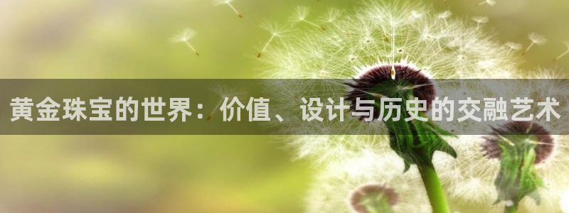 新宝5蒋7O667：黄金珠宝的世界：价值、设计与历史的交融艺术