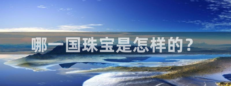 新宝5为啥开：哪一国珠宝是怎样的？
