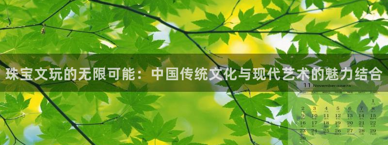 新宝5授权：珠宝文玩的无限可能：中国传统文化与现代艺术的魅力结合