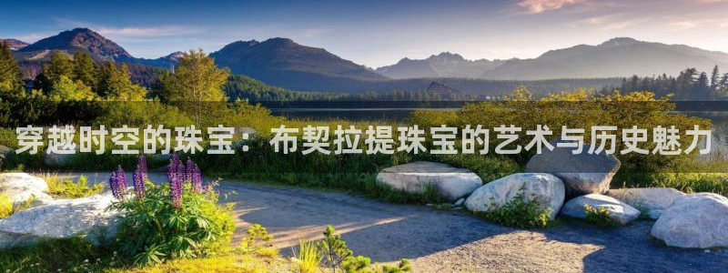 新宝5侹刔：穿越时空的珠宝：布契拉提珠宝的艺术与历史魅力