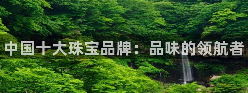 新宝5下载 迅雷下载：中国十大珠宝品牌：品味的领航者