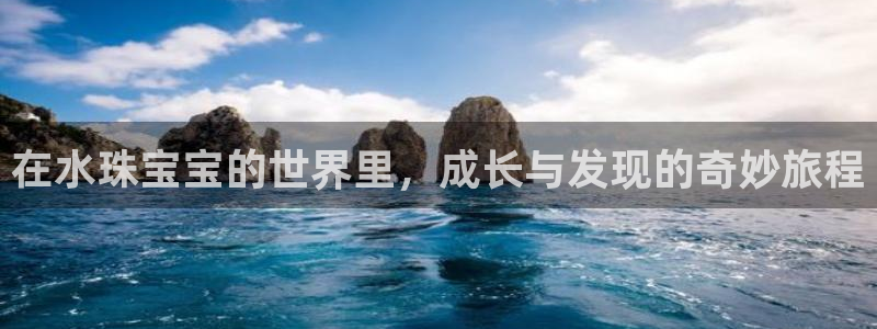 新宝娱乐5入口：在水珠宝宝的世界里，成长与发现的奇妙旅程