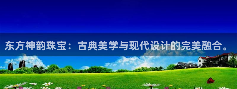 新宝5娱乐手机登录：东方神韵珠宝：古典美学与现代设计的完美融合。