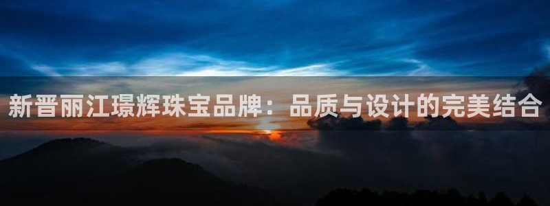 新宝5现在还能玩吗：新晋丽江璟辉珠宝品牌：品质与设计的完美结合