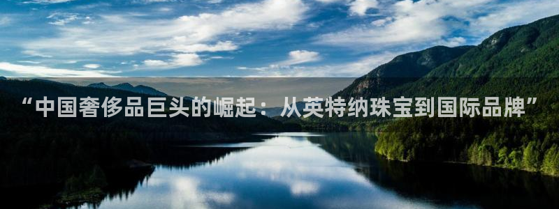 新宝5培训：“中国奢侈品巨头的崛起：从英特纳珠宝到国际品牌”