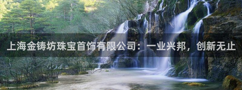 新宝5彩票平台登陆：上海金铸坊珠宝首饰有限公司：一业兴邦，创新无止