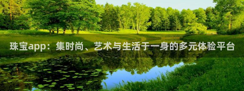 新宝注5册：珠宝app：集时尚、艺术与生活于一身的多元体验平台