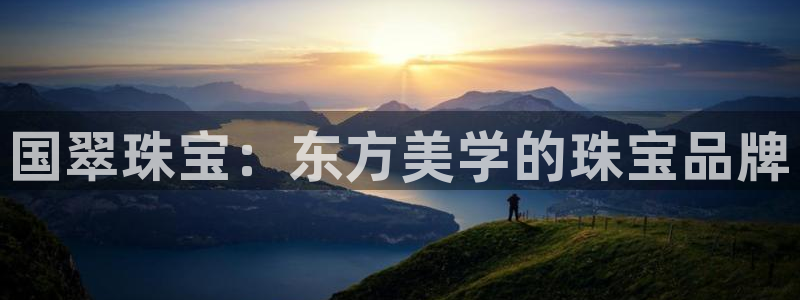 新宝5官网：国翠珠宝：东方美学的珠宝品牌