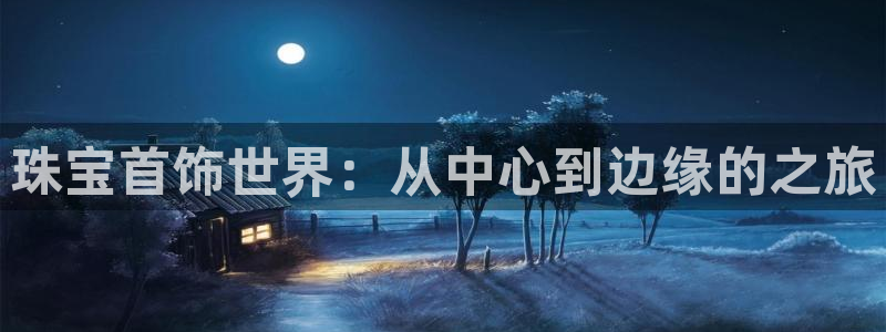 新宝5总代：珠宝首饰世界：从中心到边缘的之旅