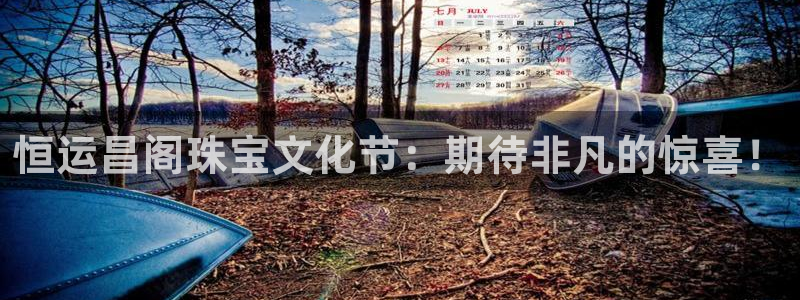新宝5登录入口网址：恒运昌阁珠宝文化节：期待非凡的惊喜！