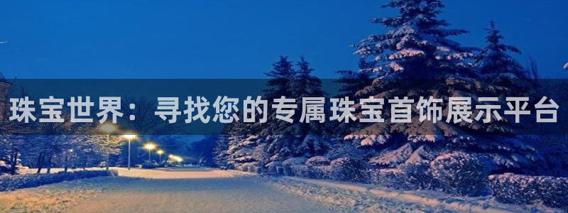 新宝5网站：珠宝世界：寻找您的专属珠宝首饰展示平台
