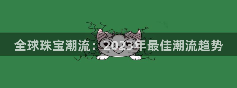 新宝5挂机软件：全球珠宝潮流：2023年最佳潮流趋势