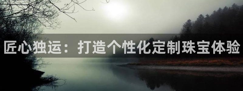 新宝那2O5O5O：匠心独运：打造个性化定制珠宝体验