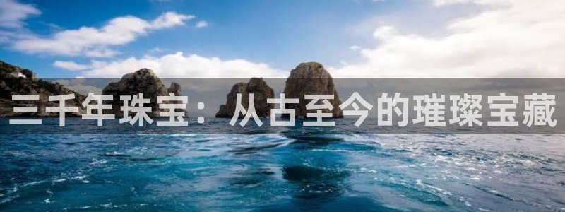 新宝5娱乐：三千年珠宝：从古至今的璀璨宝藏