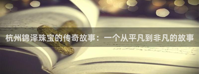 新宝5黑：杭州锦泽珠宝的传奇故事：一个从平凡到非凡的故事
