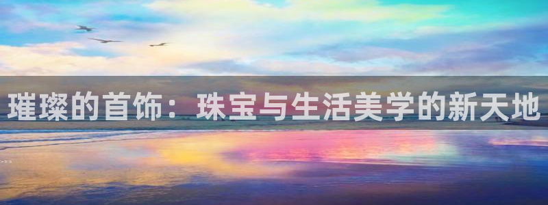 新宝5登录界面：璀璨的首饰：珠宝与生活美学的新天地