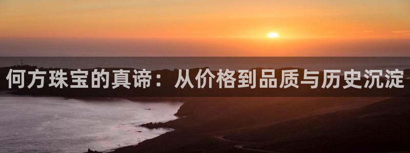 新宝5测速在线：何方珠宝的真谛：从价格到品质与历史沉淀