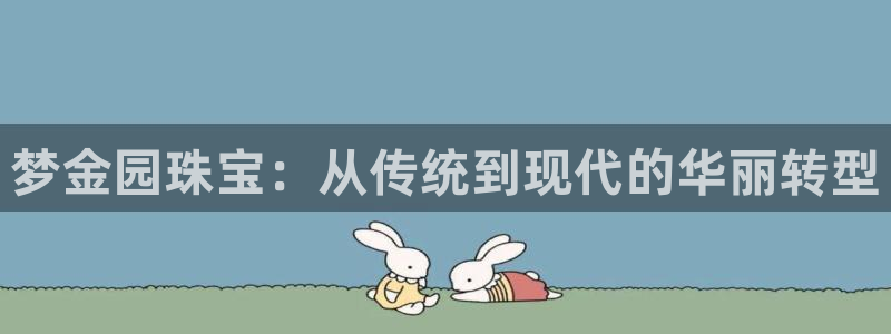 新宝5-测速：梦金园珠宝：从传统到现代的华丽转型