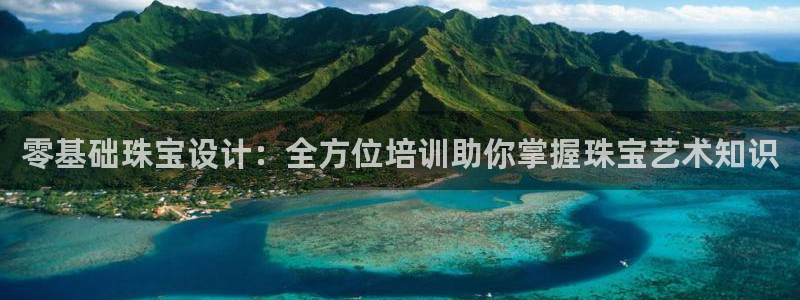 新宝5官网霸：零基础珠宝设计：全方位培训助你掌握珠宝艺术知识