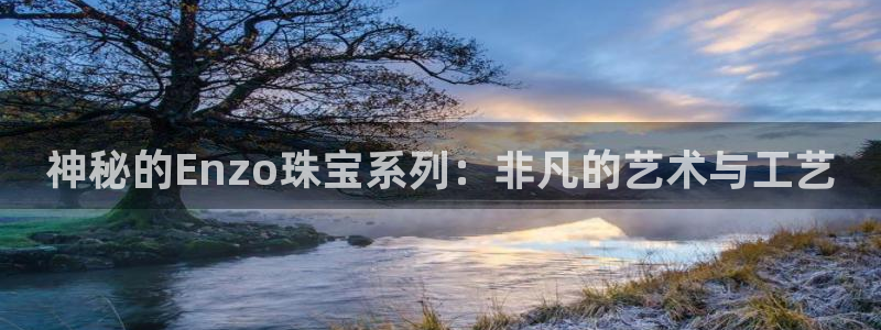 新宝5测：神秘的Enzo珠宝系列：非凡的艺术与工艺