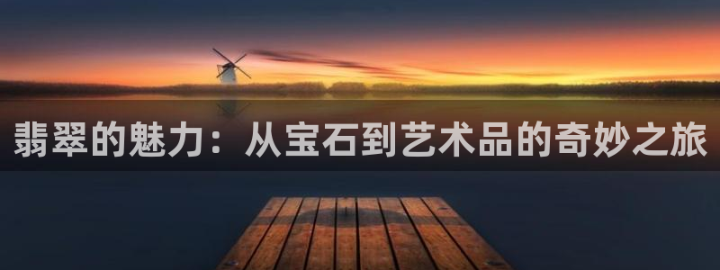 新宝5导师：翡翠的魅力：从宝石到艺术品的奇妙之旅