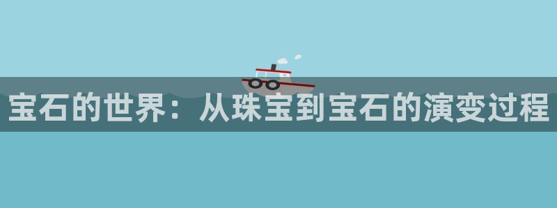 新宝5登陆地址：宝石的世界：从珠宝到宝石的演变过程