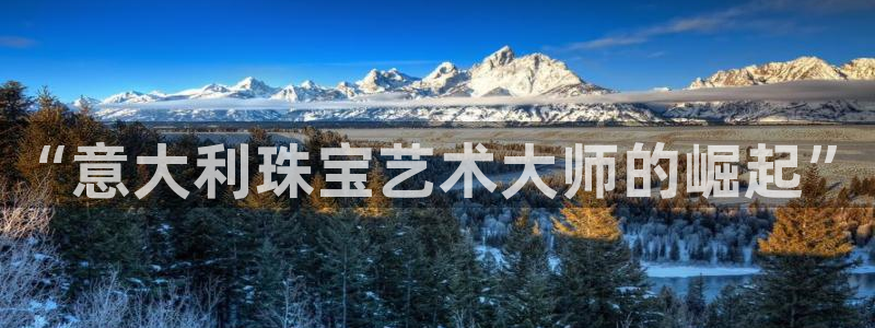 新宝5X：“意大利珠宝艺术大师的崛起”