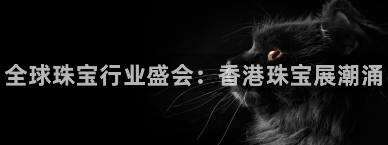 新宝新5：全球珠宝行业盛会：香港珠宝展潮涌