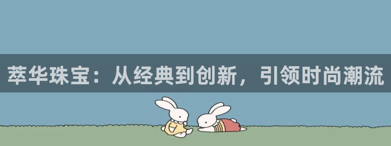 新宝5电脑登录网址：萃华珠宝：从经典到创新，引领时尚潮流