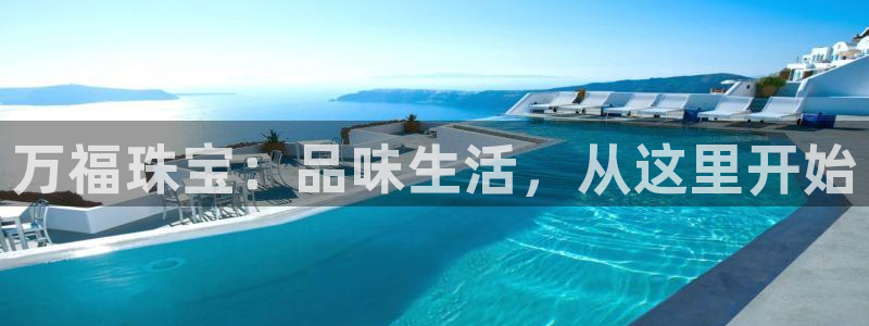 新宝5娱乐如：万福珠宝：品味生活，从这里开始