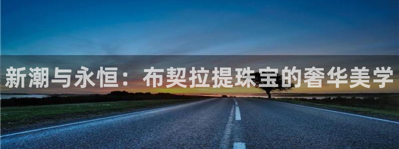 新宝骏rc5W：新潮与永恒：布契拉提珠宝的奢华美学