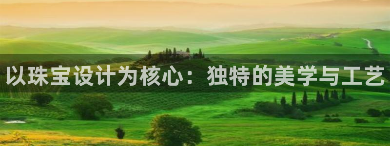 新宝5注册链接：以珠宝设计为核心：独特的美学与工艺