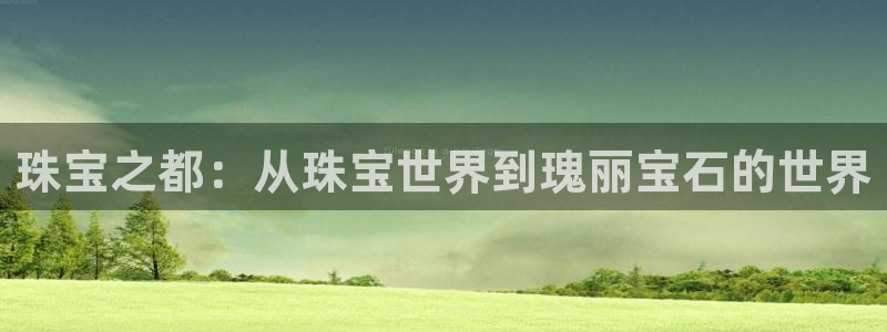 新宝gg5：珠宝之都：从珠宝世界到瑰丽宝石的世界