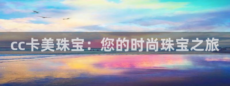 新宝5娱乐登陆：cc卡美珠宝：您的时尚珠宝之旅
