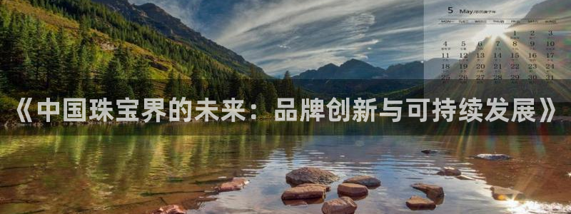 新宝5下载软件：《中国珠宝界的未来：品牌创新与可持续发展》