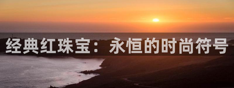 新宝5下载网址：经典红珠宝：永恒的时尚符号