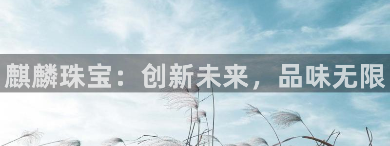 新宝5测速在线：麒麟珠宝：创新未来，品味无限