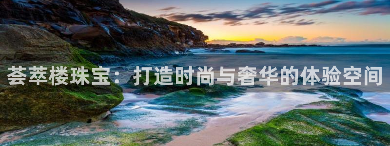 新宝5娱乐主管：荟萃楼珠宝：打造时尚与奢华的体验空间