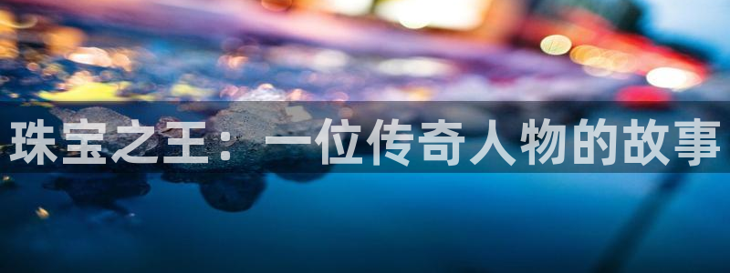 新宝5娱乐如：珠宝之王：一位传奇人物的故事