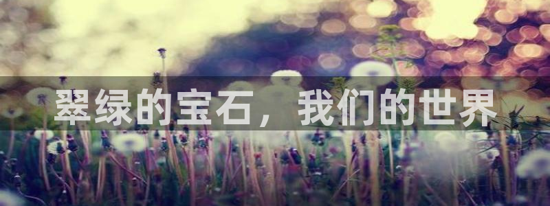 新宝5下载注册：翠绿的宝石，我们的世界