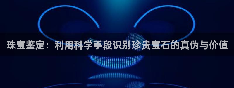 新宝5登录平台：珠宝鉴定：利用科学手段识别珍贵宝石的真伪与价值